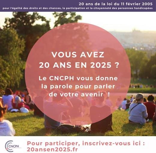 Ce visuel montre des jeunes, assis dans l’herbe dans une ambiance estivale. Au loin, nous voyons une large perspective qui s’ouvre sur la ville. Le texte présent dans l’image est le suivant : « 20 ans de la loi du 11 février 2005 pour l’égalité des droits et des chances, la participation et la citoyenneté des personnes handicapées. Vous avez 20 ans en 2025 ? Le CNCPH vous donne la parole pour parler de votre avenir. Pour participer, inscrivez-vous ici : 20ansen2025.fr »